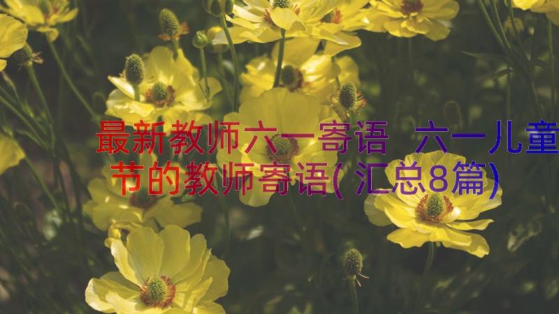 最新教师六一寄语 六一儿童节的教师寄语(汇总8篇)