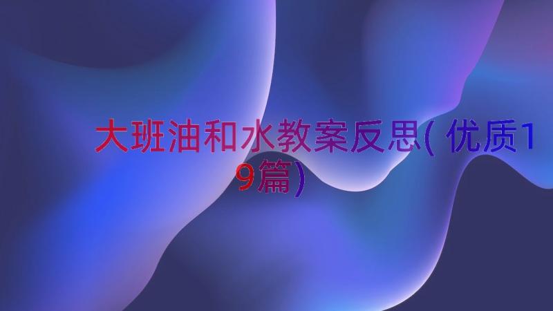 大班油和水教案反思(优质19篇)