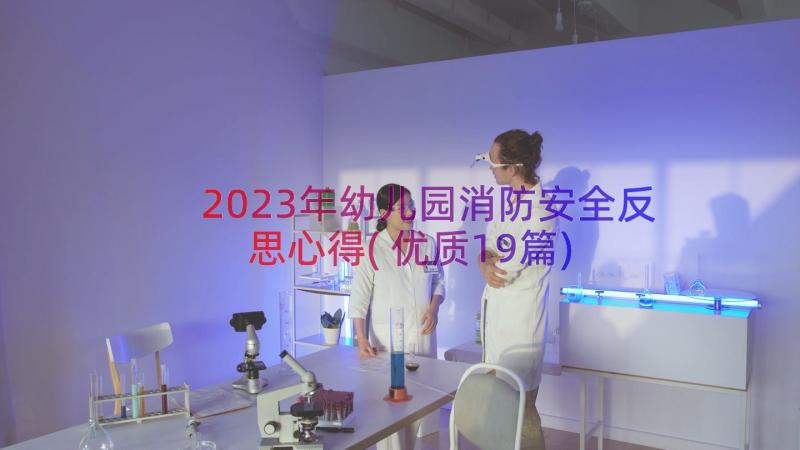 2023年幼儿园消防安全反思心得(优质19篇)