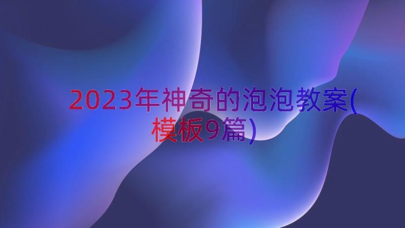 2023年神奇的泡泡教案(模板9篇)