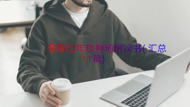 最新过年放鞭炮倡议书(汇总11篇)