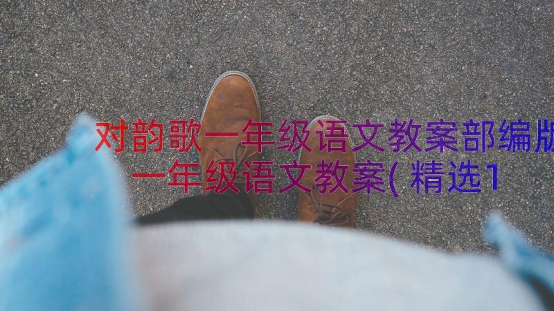 对韵歌一年级语文教案部编版 一年级语文教案(精选12篇)