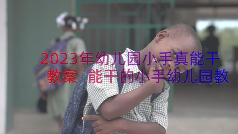 2023年幼儿园小手真能干教案 能干的小手幼儿园教案(优秀8篇)