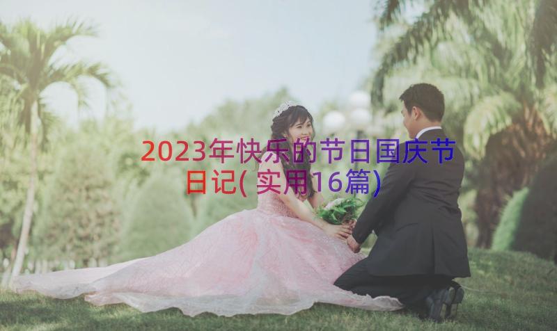 2023年快乐的节日国庆节日记(实用16篇)
