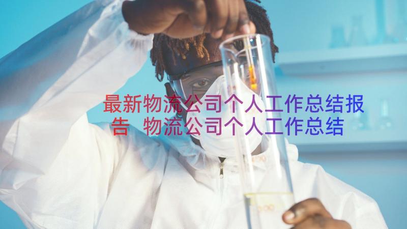 最新物流公司个人工作总结报告 物流公司个人工作总结报告参考(优质5篇)