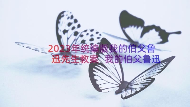 2023年统编版我的伯父鲁迅先生教案 我的伯父鲁迅先生语文教学反思(精选13篇)