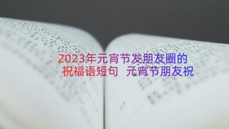 2023年元宵节发朋友圈的祝福语短句 元宵节朋友祝福语(汇总20篇)