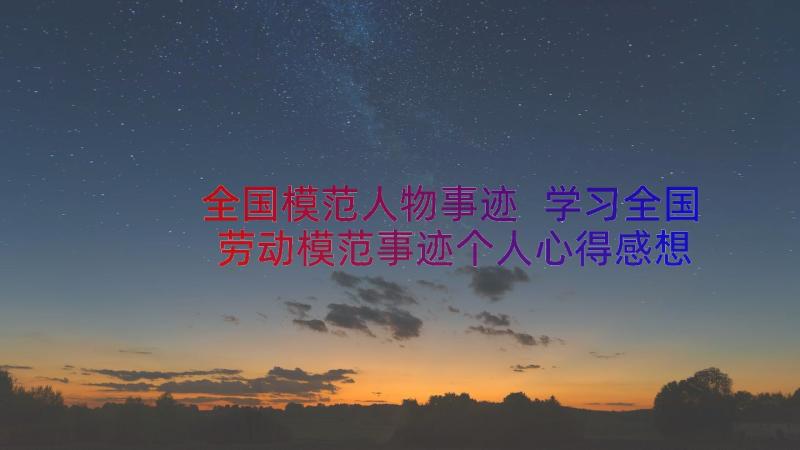 全国模范人物事迹 学习全国劳动模范事迹个人心得感想(实用8篇)