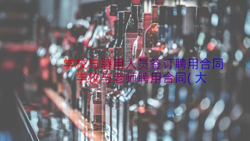 学校与聘用人员签订聘用合同 学校与老师聘用合同(大全20篇)