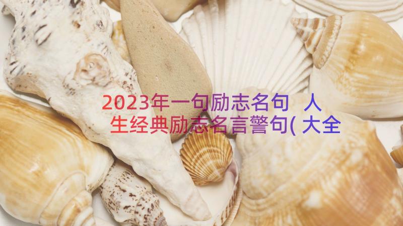 2023年一句励志名句 人生经典励志名言警句(大全18篇)