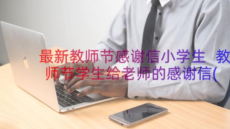 最新教师节感谢信小学生 教师节学生给老师的感谢信(优秀13篇)