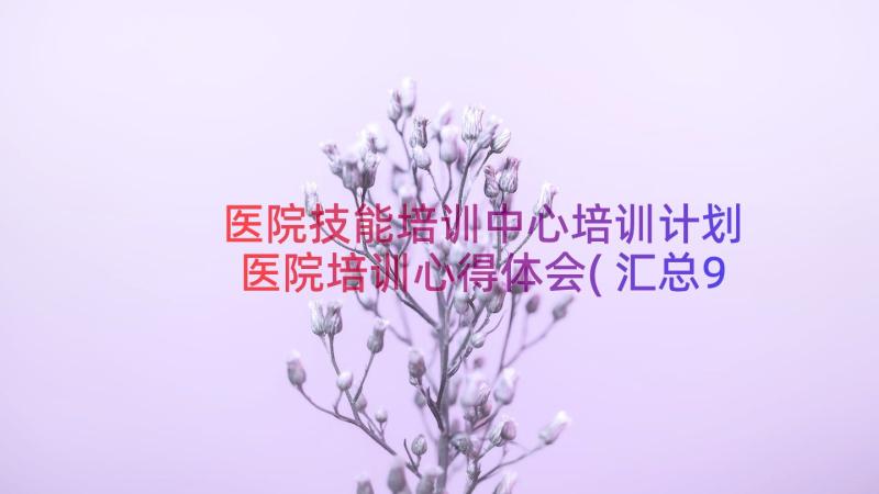 医院技能培训中心培训计划 医院培训心得体会(汇总9篇)