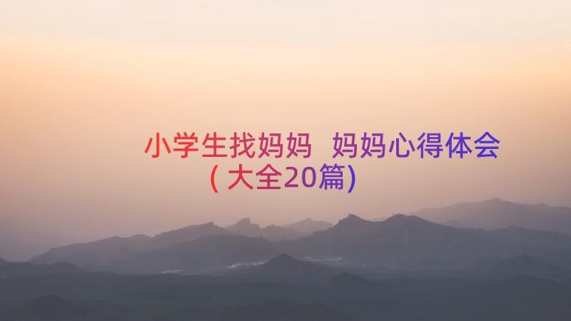 小学生找妈妈 妈妈心得体会(大全20篇)