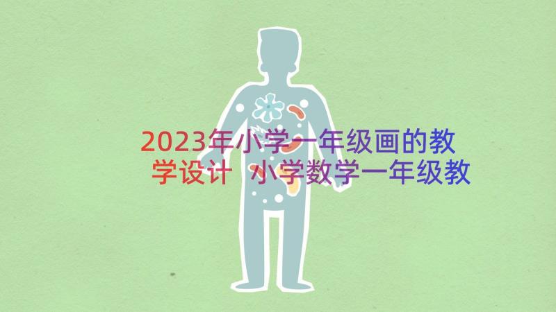 2023年小学一年级画的教学设计 小学数学一年级教学设计(大全14篇)