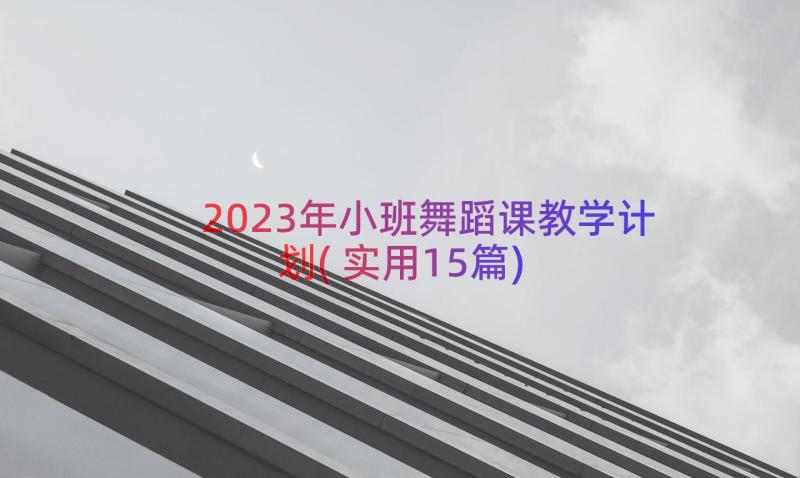 2023年小班舞蹈课教学计划(实用15篇)