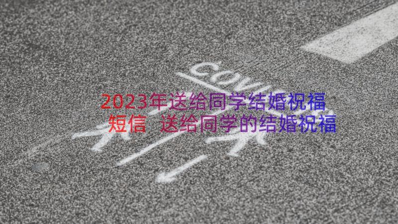 2023年送给同学结婚祝福短信 送给同学的结婚祝福短信(优质17篇)