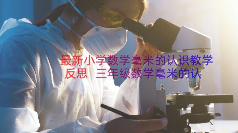 最新小学数学毫米的认识教学反思 三年级数学毫米的认识教学反思(优秀8篇)