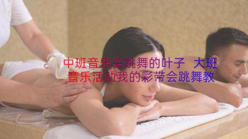 中班音乐会跳舞的叶子 大班音乐活动我的彩带会跳舞教案反思(优秀6篇)