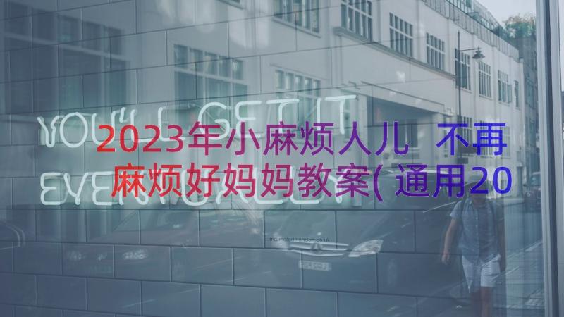 2023年小麻烦人儿 不再麻烦好妈妈教案(通用20篇)