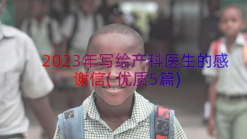 2023年写给产科医生的感谢信(优质5篇)