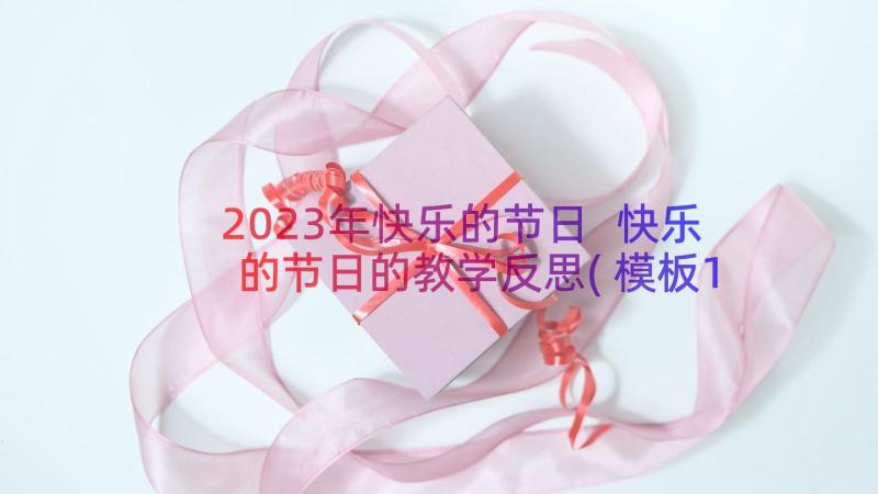 2023年快乐的节日 快乐的节日的教学反思(模板16篇)