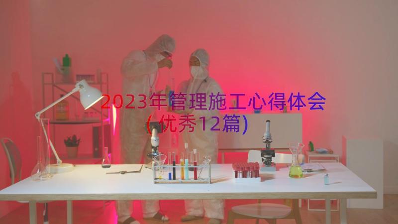 2023年管理施工心得体会(优秀12篇)