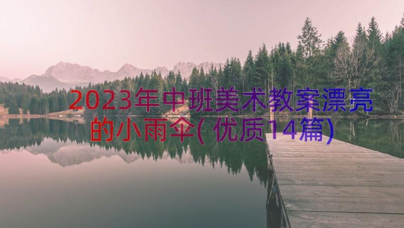 2023年中班美术教案漂亮的小雨伞(优质14篇)