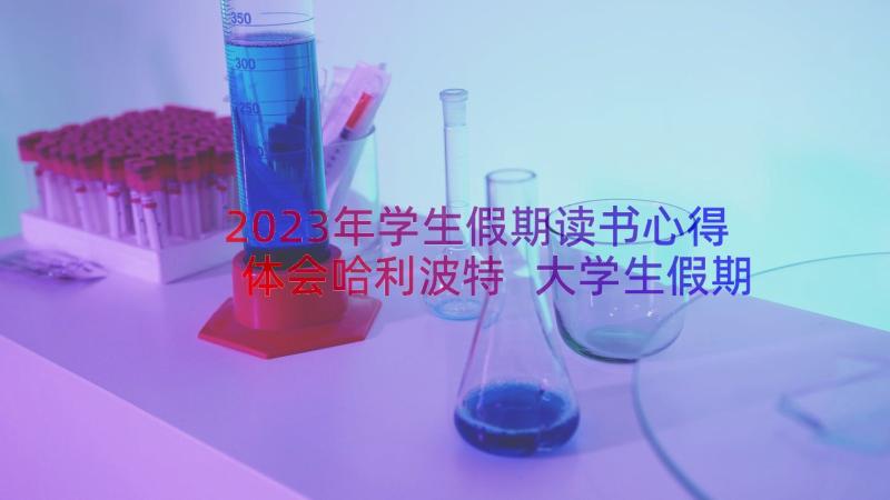 2023年学生假期读书心得体会哈利波特 大学生假期读书心得体会(实用8篇)