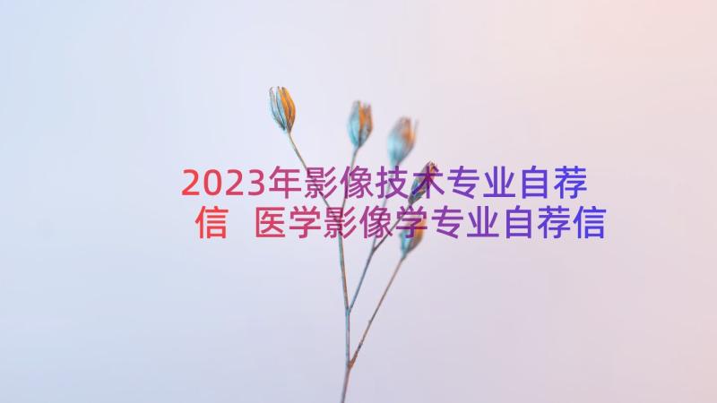 2023年影像技术专业自荐信 医学影像学专业自荐信(实用8篇)