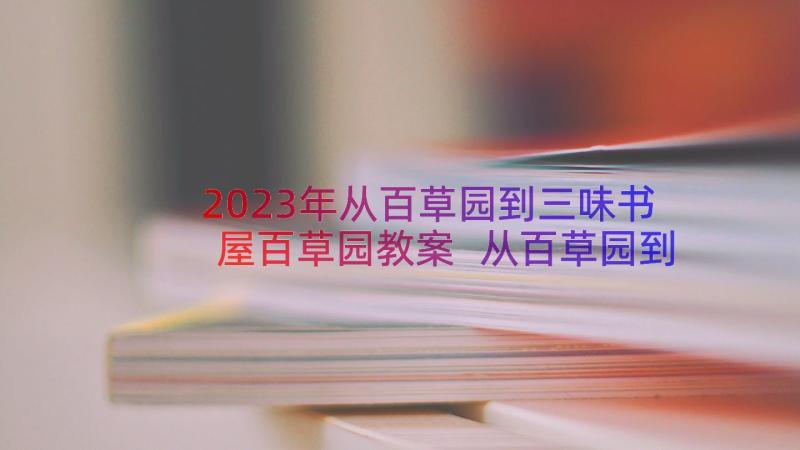 2023年从百草园到三味书屋百草园教案 从百草园到三味书屋教案(通用15篇)