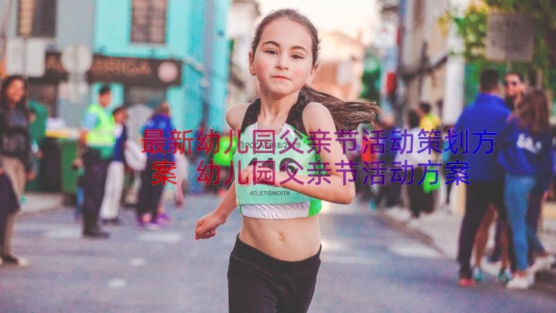 最新幼儿园父亲节活动策划方案 幼儿园父亲节活动方案(精选12篇)