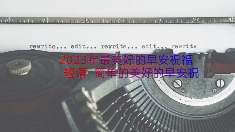 2023年最美好的早安祝福短语 简单的美好的早安祝福语摘录(通用11篇)