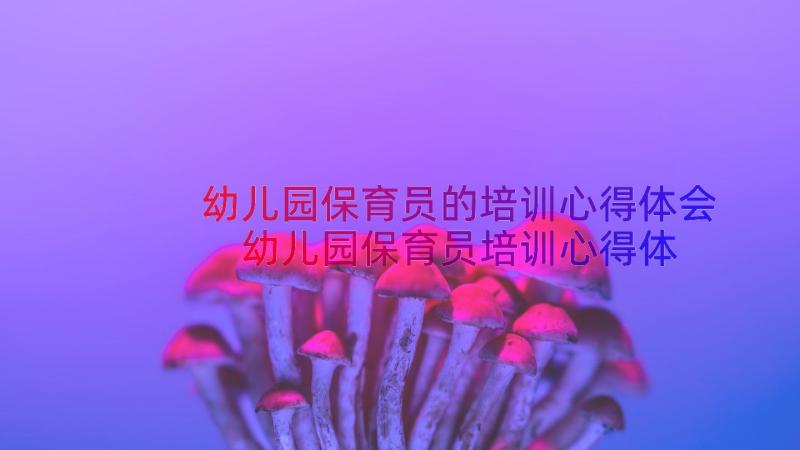 幼儿园保育员的培训心得体会 幼儿园保育员培训心得体会(优质8篇)