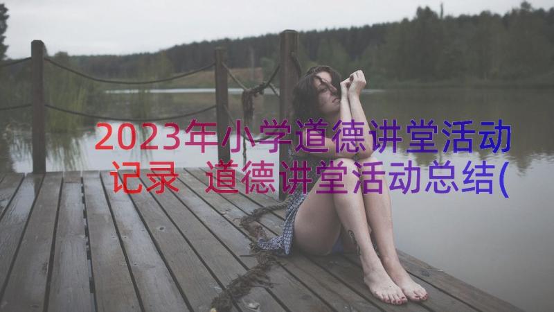 2023年小学道德讲堂活动记录 道德讲堂活动总结(通用10篇)