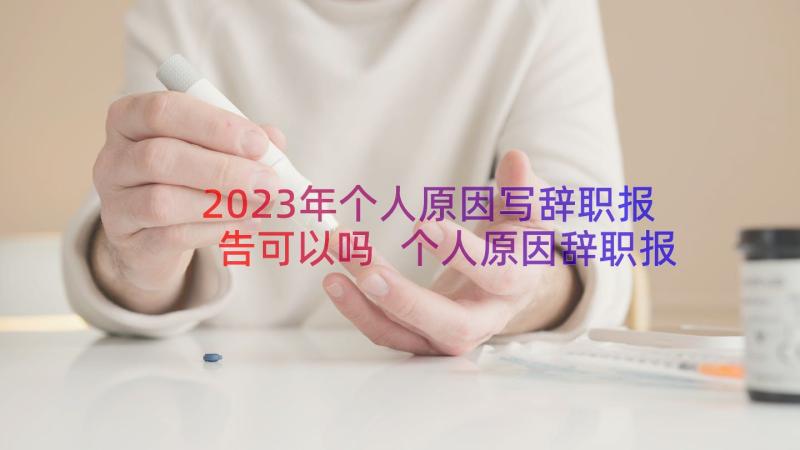 2023年个人原因写辞职报告可以吗 个人原因辞职报告(大全8篇)