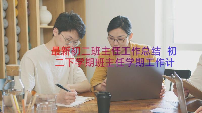 最新初二班主任工作总结 初二下学期班主任学期工作计划(精选10篇)