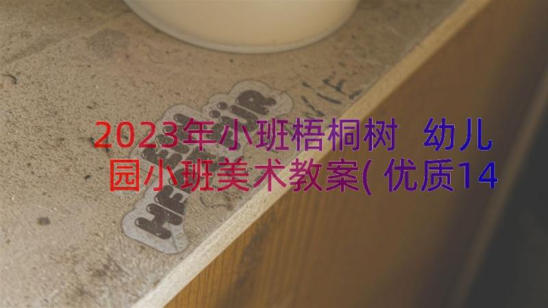 2023年小班梧桐树 幼儿园小班美术教案(优质14篇)