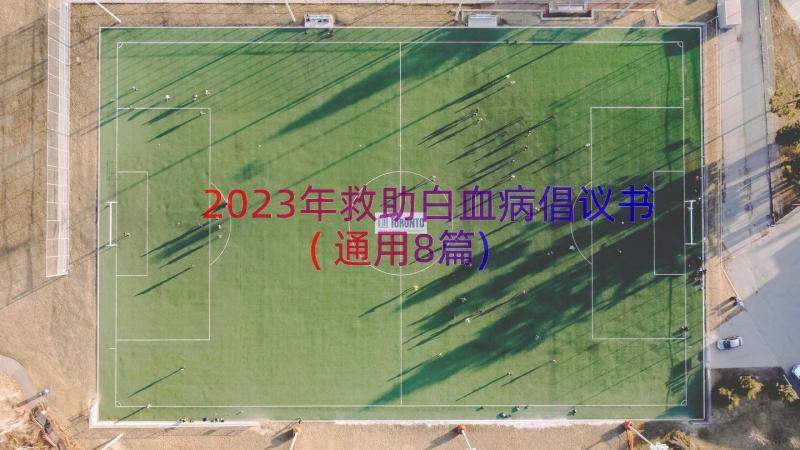 2023年救助白血病倡议书(通用8篇)