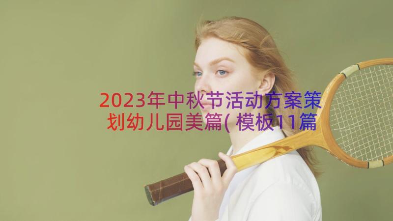 2023年中秋节活动方案策划幼儿园美篇(模板11篇)