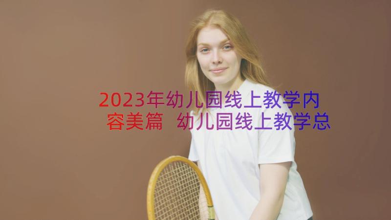 2023年幼儿园线上教学内容美篇 幼儿园线上教学总结(优质18篇)