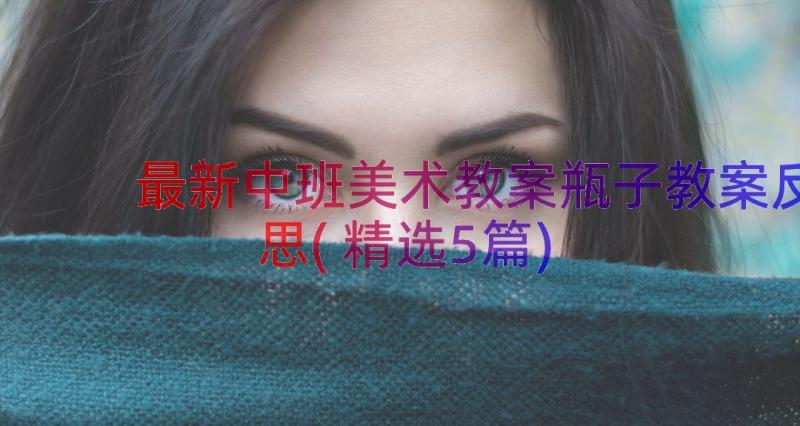 最新中班美术教案瓶子教案反思(精选5篇)