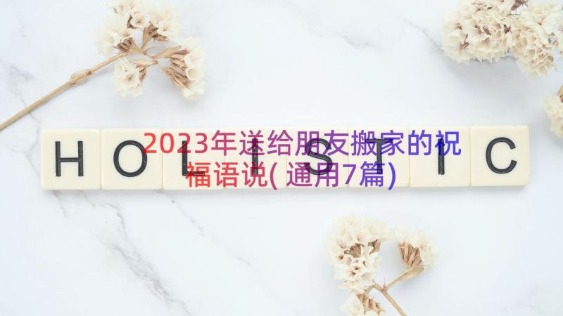 2023年送给朋友搬家的祝福语说(通用7篇)