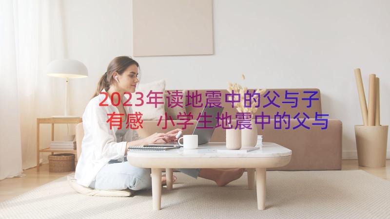 2023年读地震中的父与子有感 小学生地震中的父与子读书心得(实用8篇)