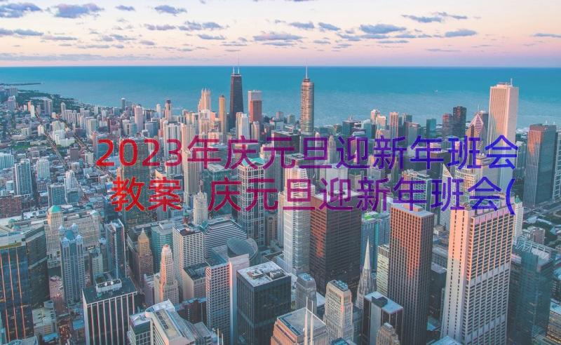 2023年庆元旦迎新年班会教案 庆元旦迎新年班会(精选14篇)