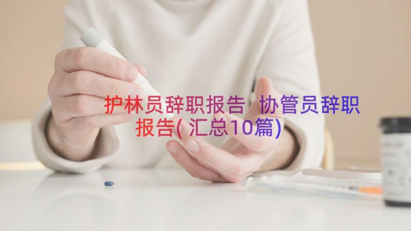 护林员辞职报告 协管员辞职报告(汇总10篇)