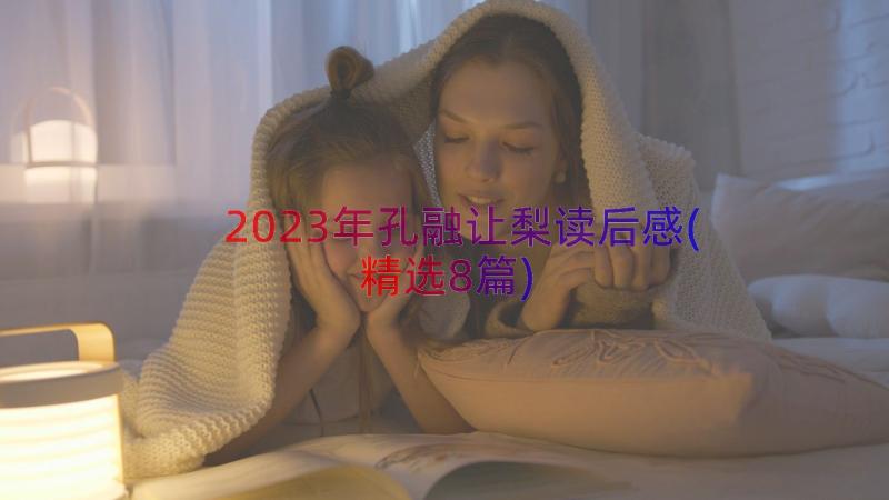 2023年孔融让梨读后感(精选8篇)
