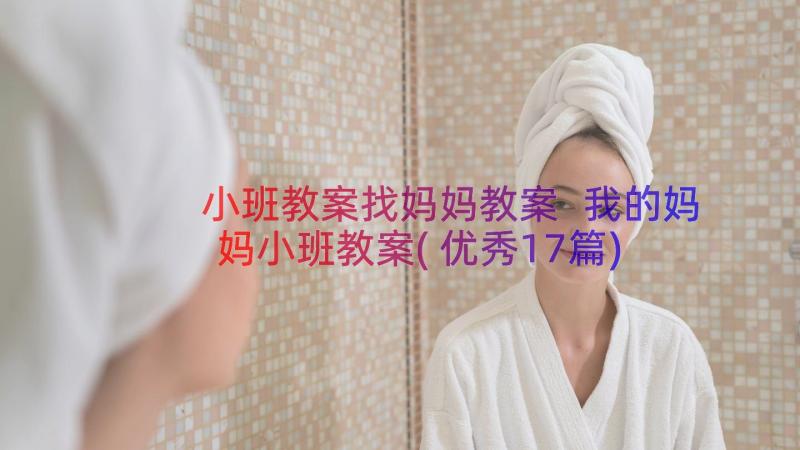 小班教案找妈妈教案 我的妈妈小班教案(优秀17篇)