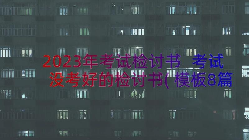 2023年考试检讨书 考试没考好的检讨书(模板8篇)