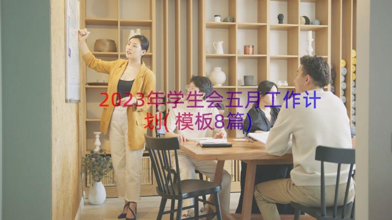 2023年学生会五月工作计划(模板8篇)