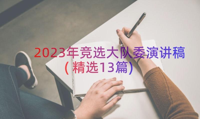 2023年竞选大队委演讲稿(精选13篇)